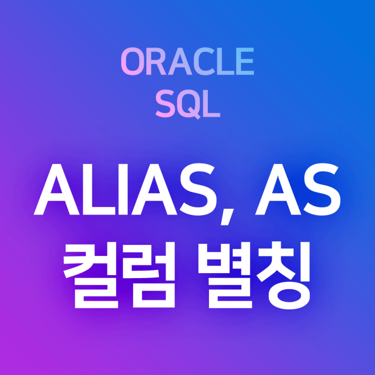  [오라클/SQL] Alias, AS : 검색 결과의 컬럼에 별칭/별명/가칭을 붙여 테이블 조회하기