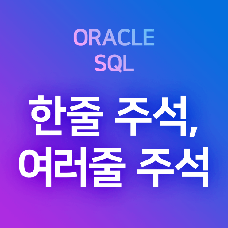  [오라클/SQL] --, /**/ - 1줄 주석 or 2줄 이상 블록주석 달기