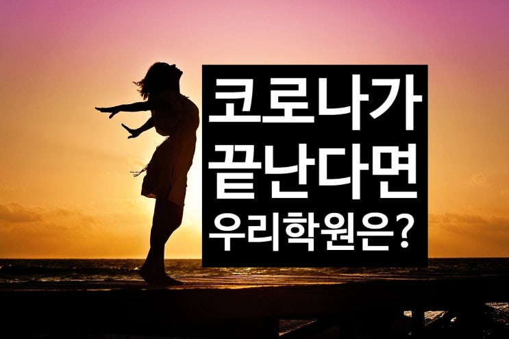  코로나가 끝나면, 우리 학원에 원생이 몰려온다?  안온다?