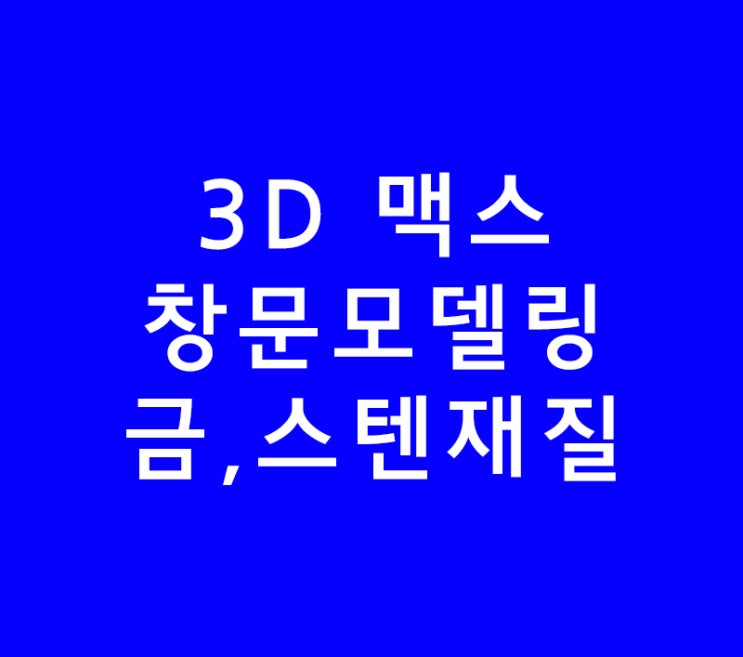 3DS MAX 3D 맥스 창문모델링 금 재질,스텐재질 3DS MAX 3D 맥스 창문모델링 금 재질,스텐재질