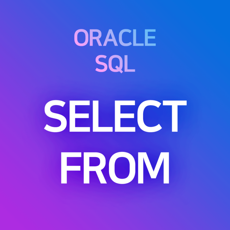  [오라클/SQL] SELECT FROM 구문 : 테이블 내용 전체 or 특정 컬럼 내용 조회하기
