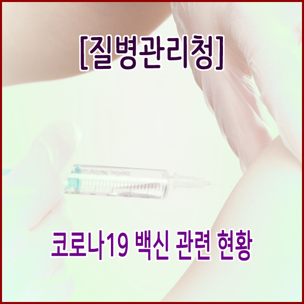  [질병관리청] 코로나19 백신 관련 현황