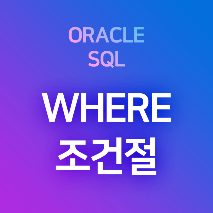 [오라클/SQL] WHERE 조건절의 사용 및 예시 : 데이터 필터링, 원하는 조건의 데이터만 출력하기
