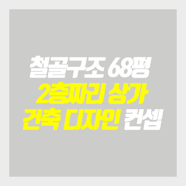  [프로젝트공사G] 철골구조 68평 2층짜리 상가 건축 디자인 컨셉