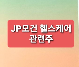 JP모건 헬스케어 관련주 JP모건 헬스케어 관련주