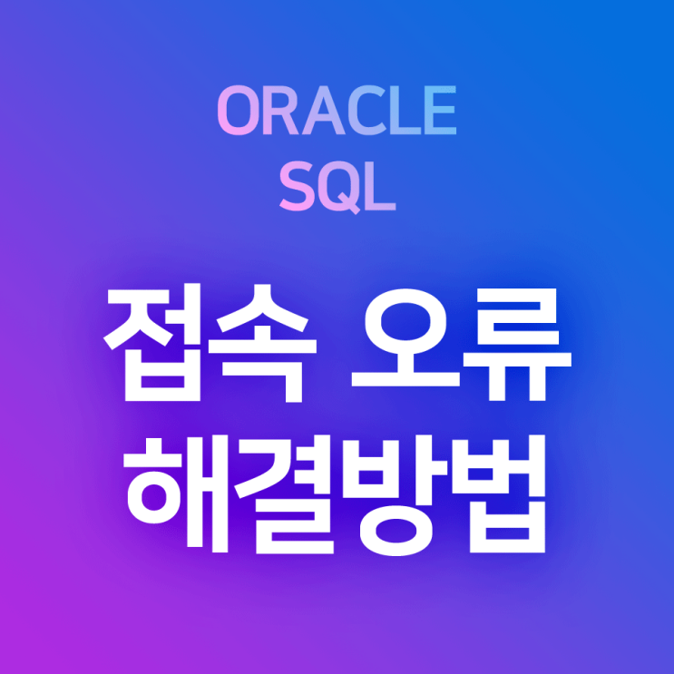 [오라클/SQL] ORA-17002, ORA-12505 오류 해결 방법 : 1. Services / 2. 접속 재저장