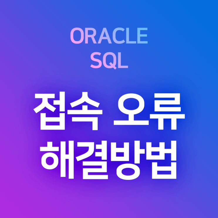  [오라클/SQL] ORA-17002, ORA-12505 오류 해결 방법 : 1. Services / 2. 접속 재저장