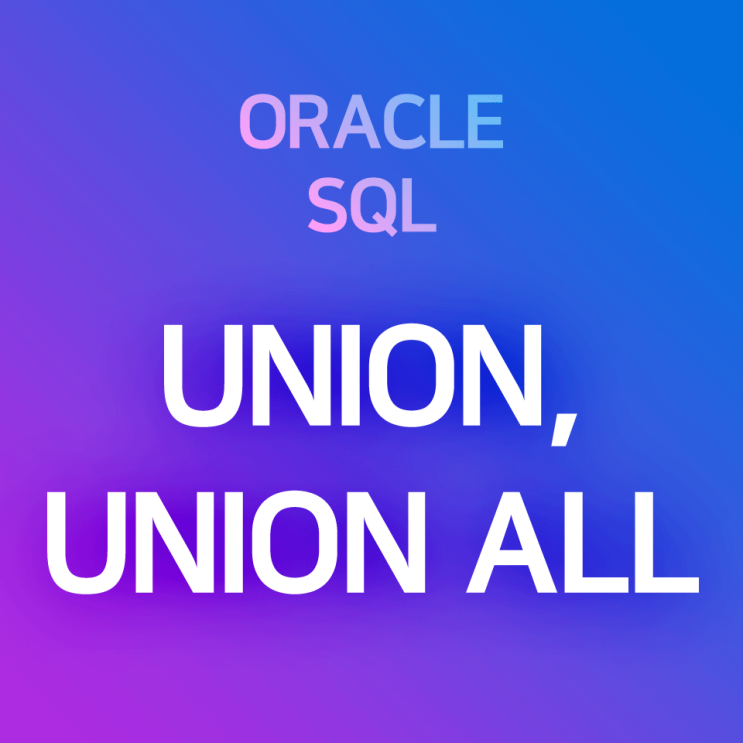  [오라클/SQL] UNION, UNION ALL : 조회 결과/테이블을 합하여 출력하는 합집합 함수