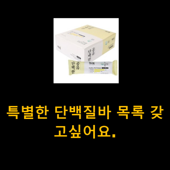 특별한 단백질바 목록 갖고싶어요. 특별한 단백질바 목록 갖고싶어요.