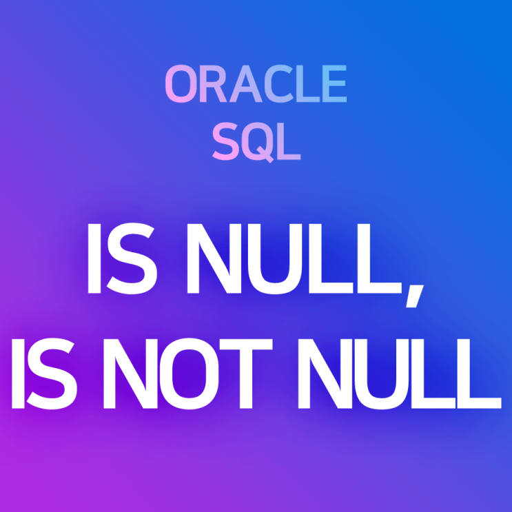 [오라클/SQL] IS NULL, IS NOT NULL : NULL 찾기, NULL이 아닌 레코드 찾기