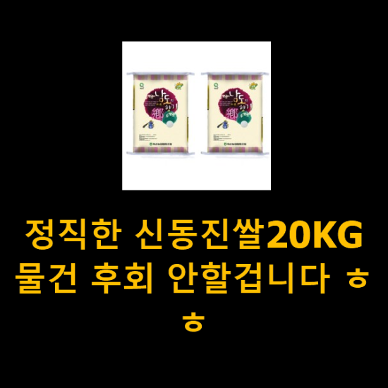 정직한 신동진쌀20KG 물건 후회 안할겁니다 ㅎㅎ