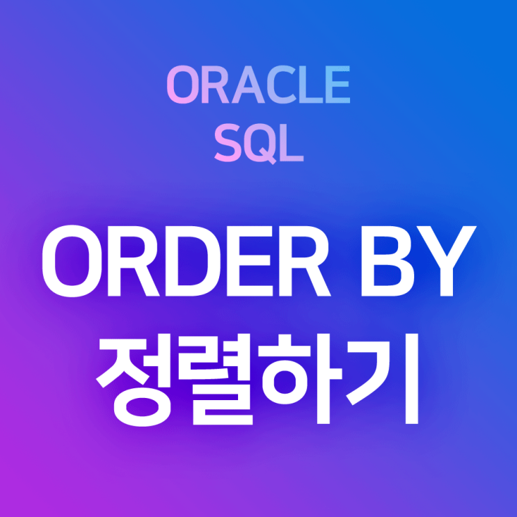 [오라클/SQL] ORDER BY : SELECT로 검색한 데이터를 정렬하는 방법과 그 예시(오름차순, 내림차순)