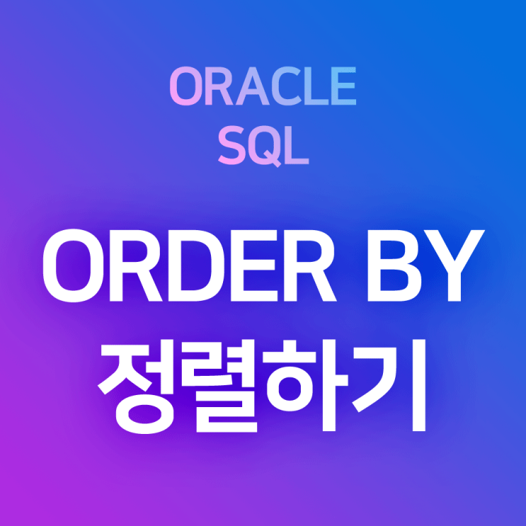  [오라클/SQL] ORDER BY : SELECT로 검색한 데이터를 정렬하는 방법과 그 예시(오름차순, 내림차순)