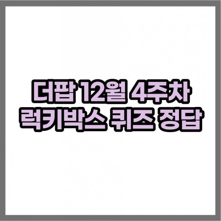 더팝 럭키박스 정답 12월 4주차 퀴즈