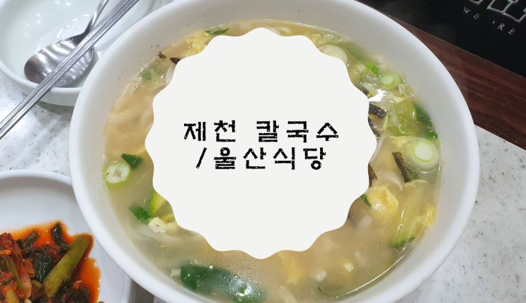  [충북 제천] 겨울에 유독 더 생각나는 울산 식당 / 칼국수 맛집