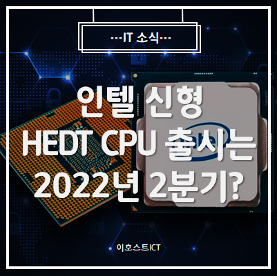 [IT 소식] 인텔 신형 HEDT CPU 출시는 2022년 2분기?