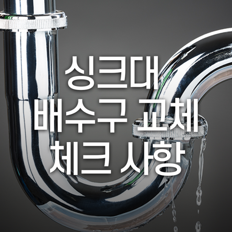  싱크대 배수구 교체 시 체크 사항은?