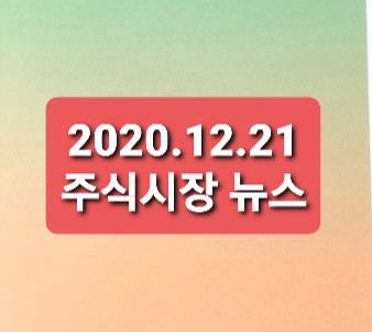 2020.12.21 주식시장뉴스 2020.12.21 주식시장뉴스