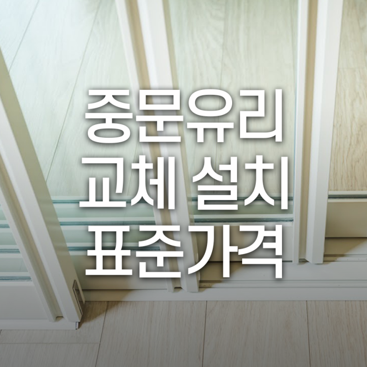  중문 유리교체설치 표준가격 유리 종류에 따라 다양해요~
