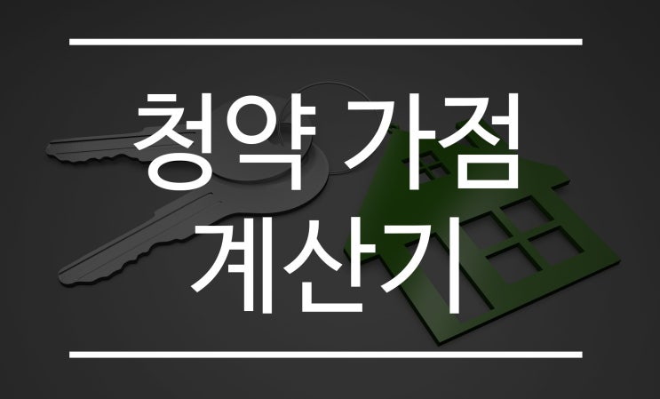  주택 청약하기 전 청약 가점 계산기로 확인하자