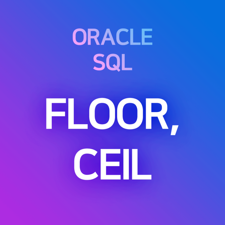 [오라클/SQL] FLOOR, CEIL : '보다 작은 최대 정수'(FLOOR), '보다 큰 최소 정수'(CEIL)를 찾는 함수들