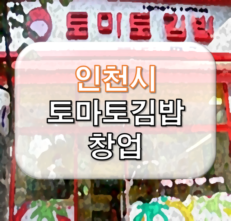 인천 토마토김밥 창업비용 알아보기