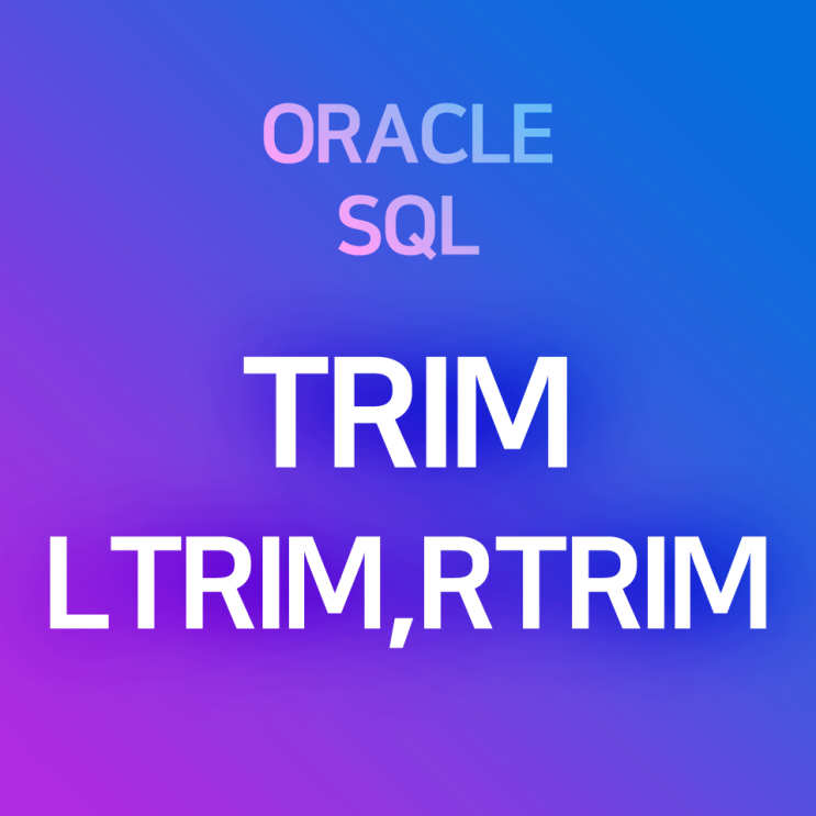 [오라클/SQL] TRIM, LTRIM, RTRIM : 문자열 양끝/왼쪽/오른쪽의 공백을 제거하는 함수 (* 불필요한 space, tab, enter 제거)