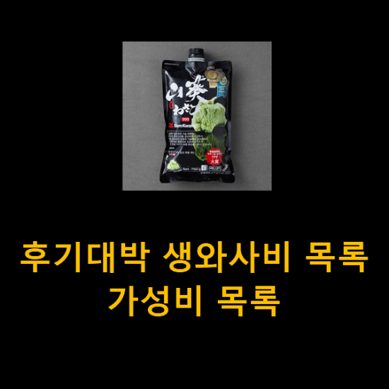 후기대박 생와사비 목록 가성비 목록 후기대박 생와사비 목록 가성비 목록