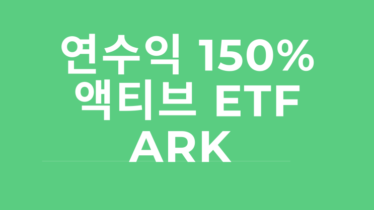 액티브 ETF - 요즘 핫하다고? 수익률 150% ARK 인베스트