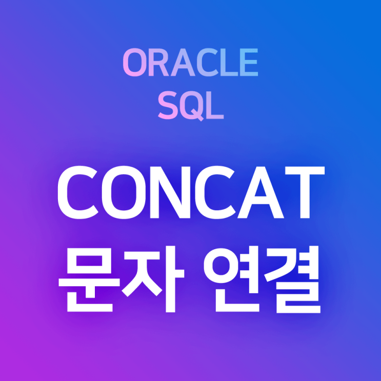[오라클/SQL] CONCAT, || : 문자열 연결 함수, 컬럼 문자열 연결 연산자 - 컬럼의 값을 붙여 조회하기
