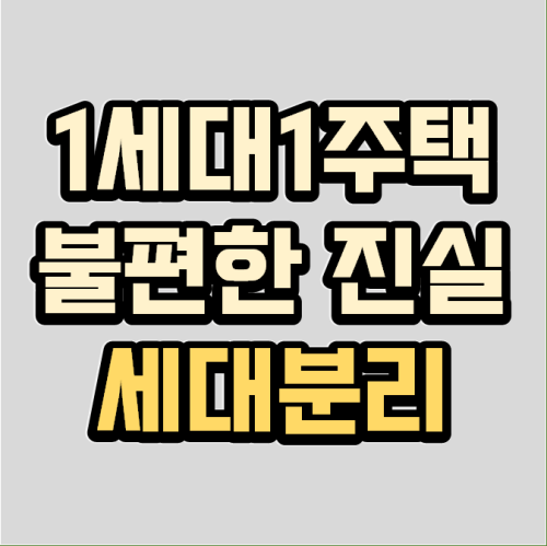 1세대 1주택의 불편한 진실, 세대분리를 알아야 합니다.