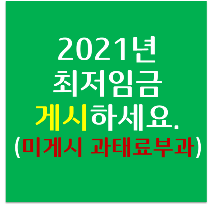  2021년 최저임금 게시 꼭 하세요. 안하시면.. 맞습니다.