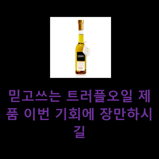 믿고쓰는 트러플오일 제품 이번 기회에 장만하시길 믿고쓰는 트러플오일 제품 이번 기회에 장만하시길