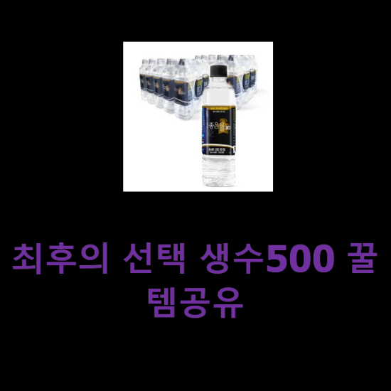 최후의 선택 생수500 꿀템공유