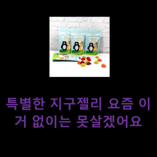 특별한 지구젤리 요즘 이거 없이는 못살겠어요 특별한 지구젤리 요즘 이거 없이는 못살겠어요