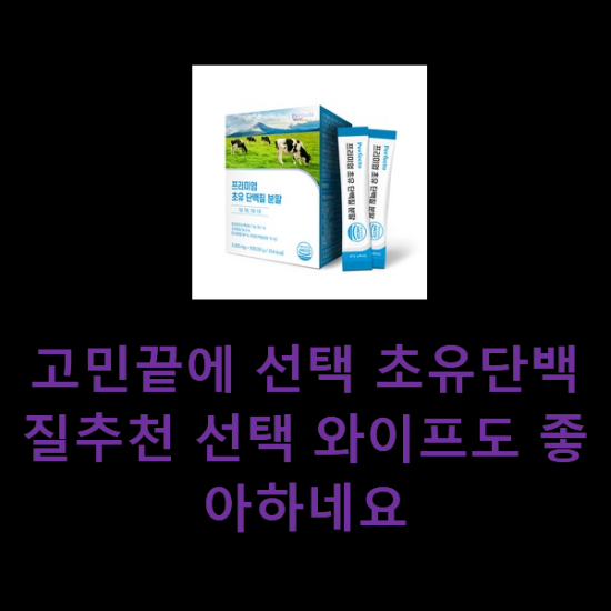고민끝에 선택 초유단백질추천 선택 와이프도 좋아하네요 고민끝에 선택 초유단백질추천 선택 와이프도 좋아하네요