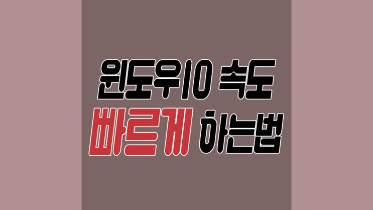  윈도우10 속도 빠르게 하는법 간단하면서도 의외인데?