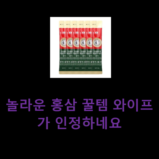 놀라운 홍삼 꿀템 와이프가 인정하네요 놀라운 홍삼 꿀템 와이프가 인정하네요