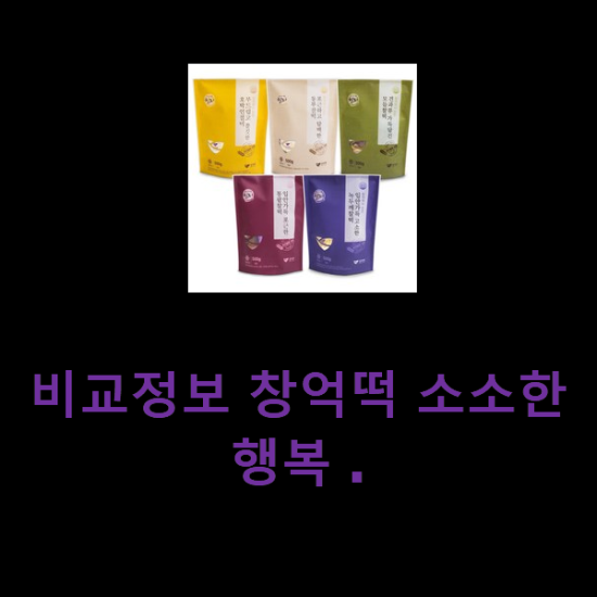 비교정보 창억떡 소소한 행복 . 비교정보 창억떡 소소한 행복 .