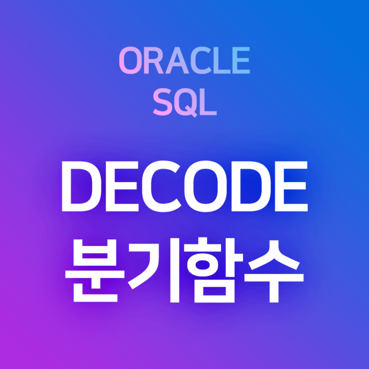 [오라클/SQL] DECODE 기본 및 예제 : 조건에 따라 각각 다른 값을 입력/출력하는 분기함수 (* 타 프로그래밍 언어에서의 IF ~ THEN, IFELSE 명령어)
