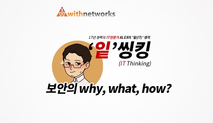  [잍씽킹] 보안의 why, what, why  - 19년 경력의 IT 전문가 ALEX의 '잍(IT)' 생각! [위드네트웍스]