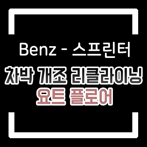  벤츠 스프린터 차박 개조 우드플로어 요트바닥/리클라이닝 개조