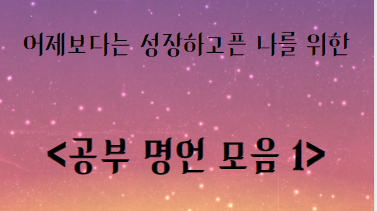  어제보다는 성장하고픈 나를 위한  <공부 명언 모음 1>