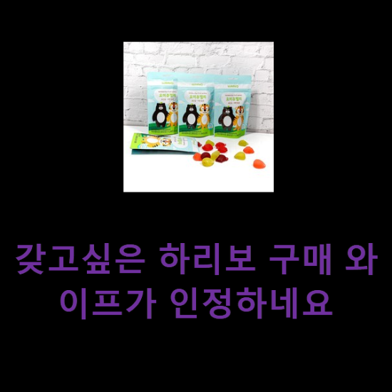 갖고싶은 하리보 구매 와이프가 인정하네요 갖고싶은 하리보 구매 와이프가 인정하네요