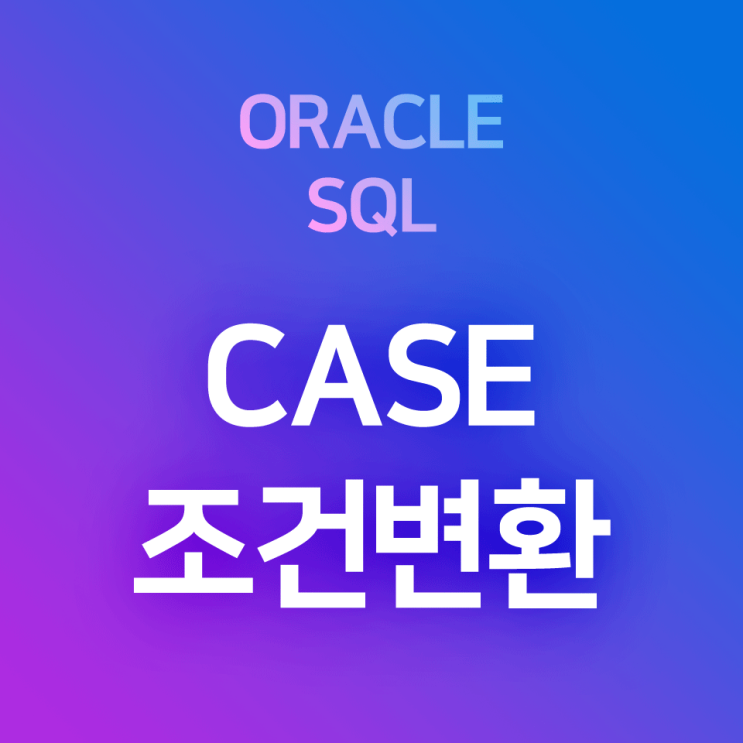 [오라클/SQL] CASE 표현식 : 조건 충족 여부에 따라 설정한 값을 반환하는 조건변환, 범주별 분기함수 (* 타 프로그래밍 언어의 IF~THEN, IFELSE 대응)