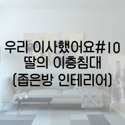  우리 이사했어요 #9 딸의 이층 침대 / 좁은방 인테리어 / 한샘 벙커 침대