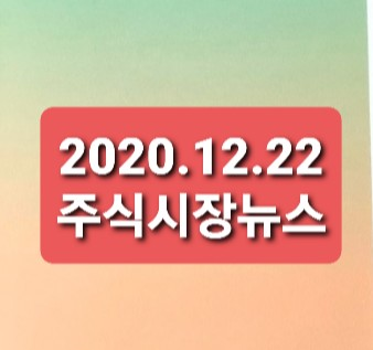 2020.12.22 주식시장 뉴스