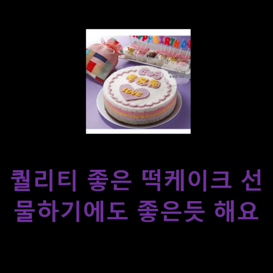 퀄리티 좋은 떡케이크 선물하기에도 좋은듯 해요 퀄리티 좋은 떡케이크 선물하기에도 좋은듯 해요