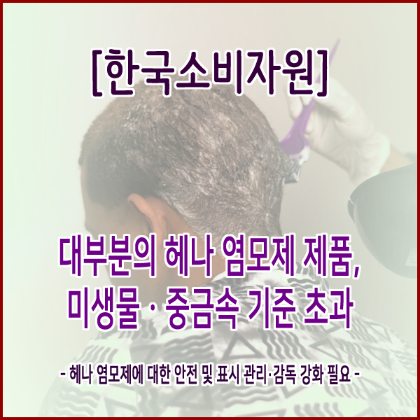  [한국소비자원] 대부분의 헤나 염모제 제품, 미생물ㆍ중금속 기준 초과