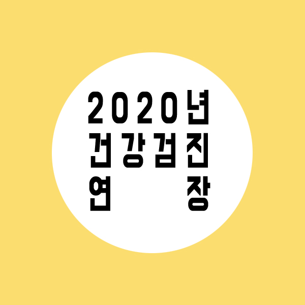  2020년 건강검진 연장(~2021년 06월) 및 건강검진대상자 변경신청서